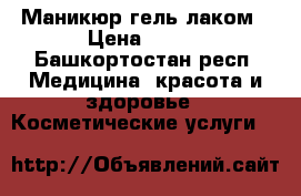 Маникюр гель лаком › Цена ­ 100 - Башкортостан респ. Медицина, красота и здоровье » Косметические услуги   